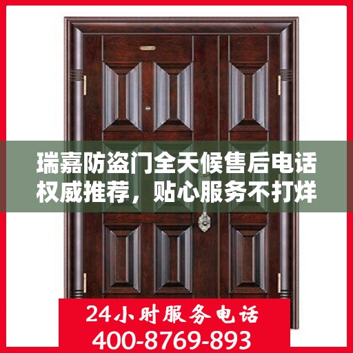 瑞嘉防盗门全天候售后电话权威推荐，贴心服务不打烊