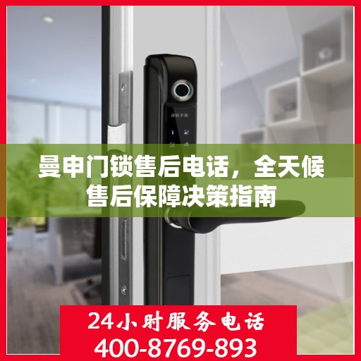 曼申门锁售后电话，全天候售后保障决策指南