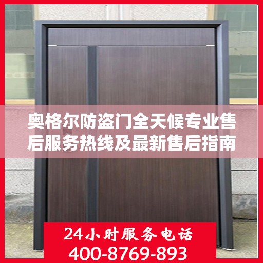 奥格尔防盗门全天候专业售后服务热线及最新售后指南