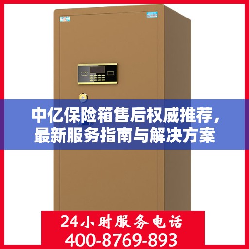 中亿保险箱售后权威推荐，最新服务指南与解决方案