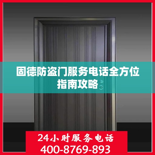 固德防盗门服务电话全方位指南攻略