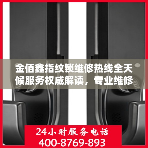 金佰鑫指纹锁维修热线全天候服务权威解读，专业维修，快速响应