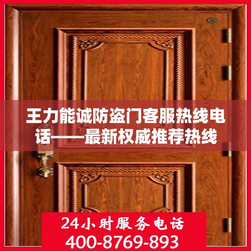 王力能诚防盗门客服热线电话——最新权威推荐热线