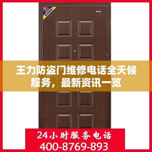 王力防盗门维修电话全天候服务，最新资讯一览