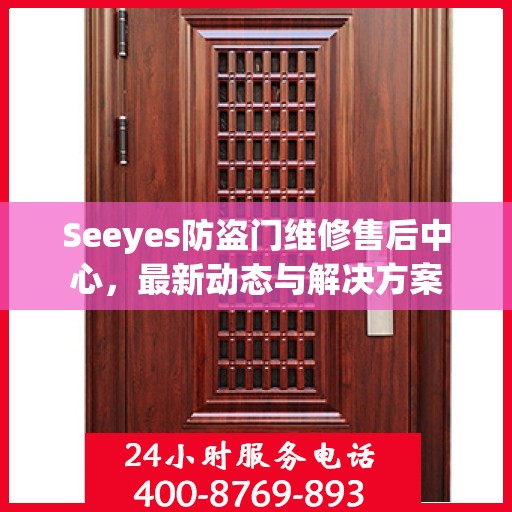 Seeyes防盗门维修售后中心，最新动态与解决方案