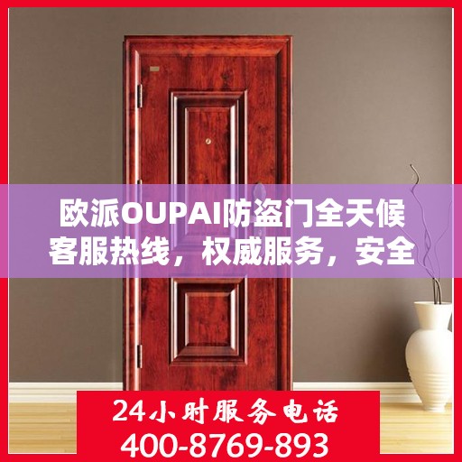 欧派OUPAI防盗门全天候客服热线，权威服务，安全无忧的守护之选
