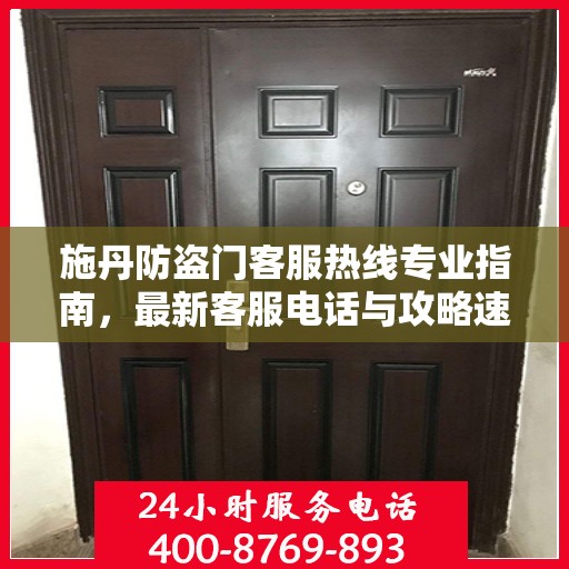 施丹防盗门客服热线专业指南，最新客服电话与攻略速递