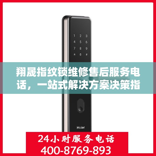翔晟指纹锁维修售后服务电话，一站式解决方案决策指南