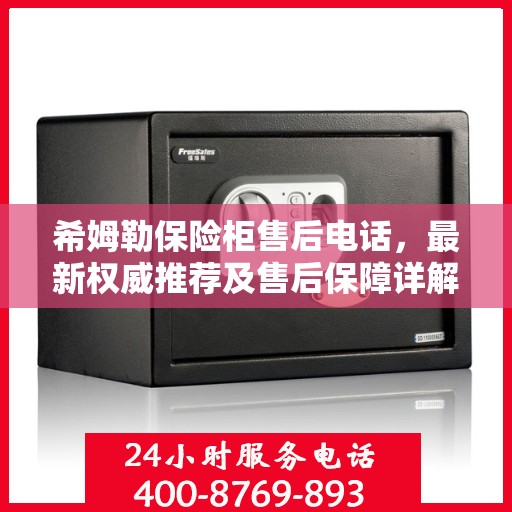 希姆勒保险柜售后电话，最新权威推荐及售后保障详解