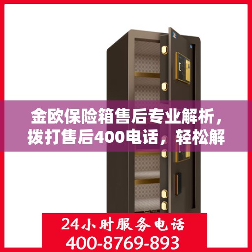 金欧保险箱售后专业解析，拨打售后400电话，轻松解决您的难题！