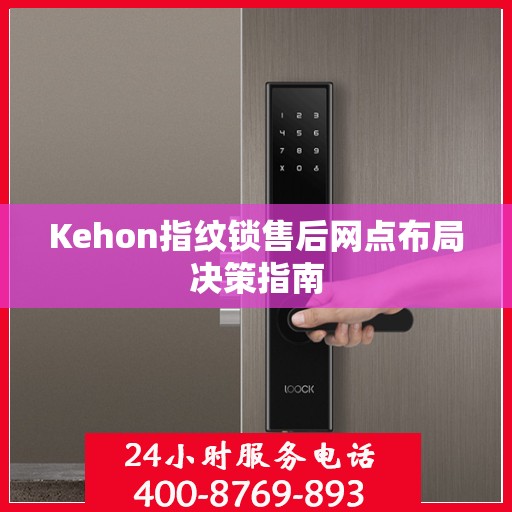 Kehon指纹锁售后网点布局决策指南
