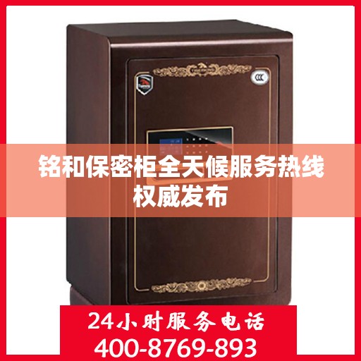 铭和保密柜全天候服务热线权威发布