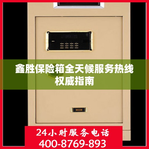 鑫胜保险箱全天候服务热线权威指南