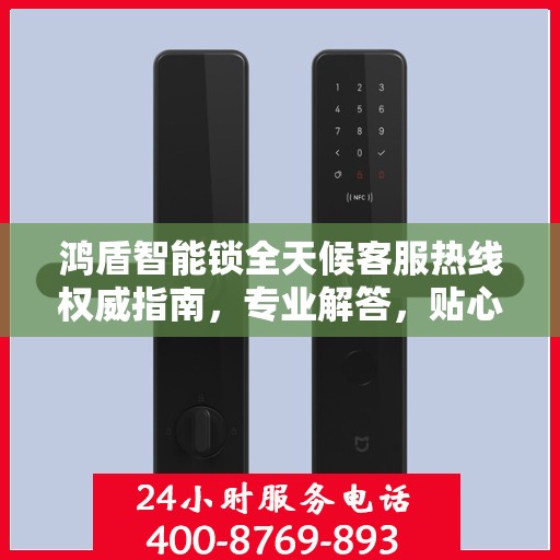 鸿盾智能锁全天候客服热线权威指南，专业解答，贴心服务