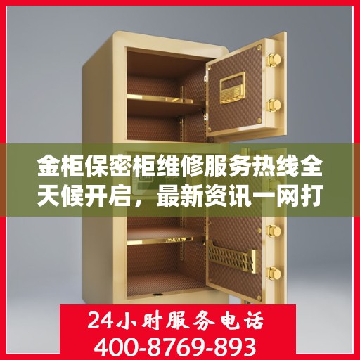 金柜保密柜维修服务热线全天候开启，最新资讯一网打尽