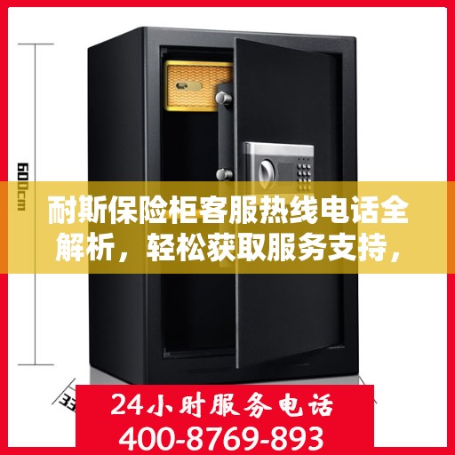 耐斯保险柜客服热线电话全解析，轻松获取服务支持，一文读懂！