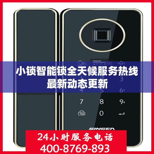 小锁智能锁全天候服务热线最新动态更新