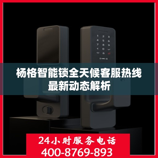 杨格智能锁全天候客服热线最新动态解析