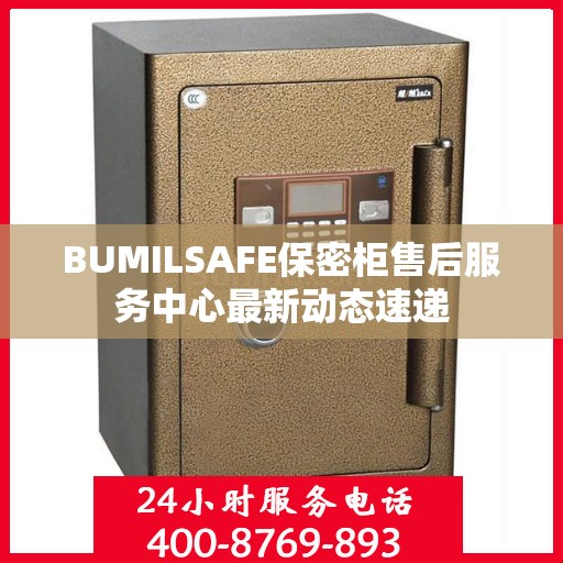 BUMILSAFE保密柜售后服务中心最新动态速递