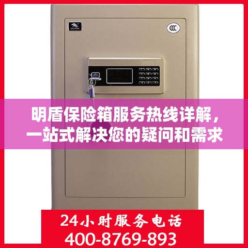 明盾保险箱服务热线详解，一站式解决您的疑问和需求