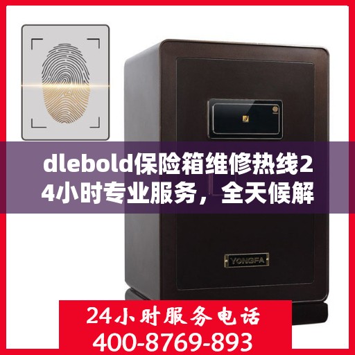 dlebold保险箱维修热线24小时专业服务，全天候解决您的安全需求