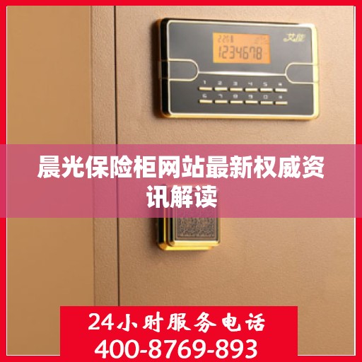 晨光保险柜网站最新权威资讯解读
