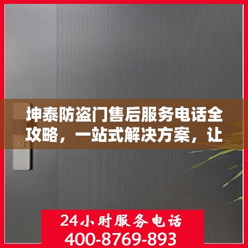 坤泰防盗门售后服务电话全攻略，一站式解决方案，让您无忧！