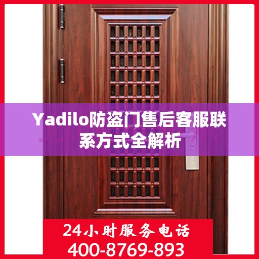 Yadilo防盗门售后客服联系方式全解析