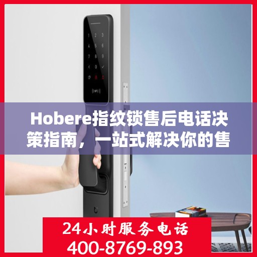 Hobere指纹锁售后电话决策指南，一站式解决你的售后问题