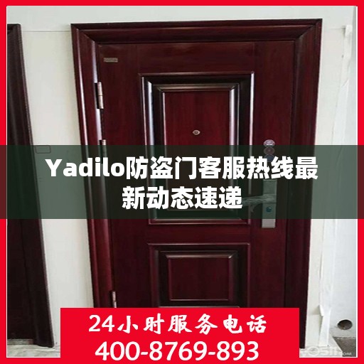 Yadilo防盗门客服热线最新动态速递