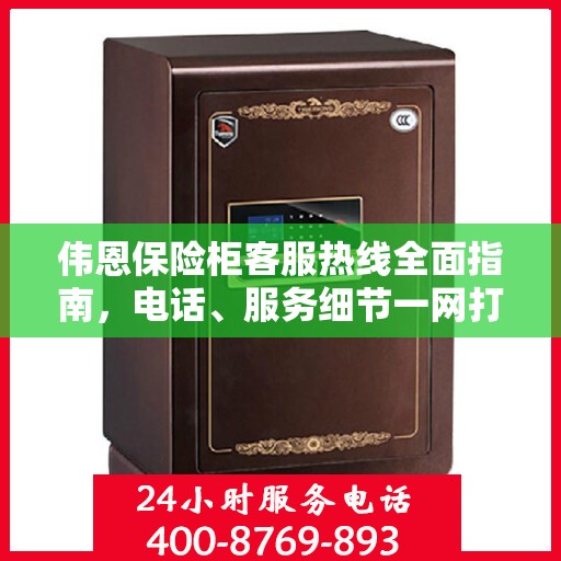 伟恩保险柜客服热线全面指南，电话、服务细节一网打尽