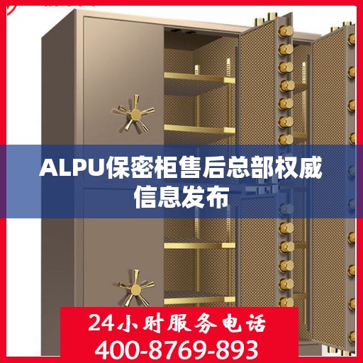 ALPU保密柜售后总部权威信息发布