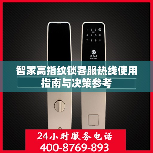 智家高指纹锁客服热线使用指南与决策参考