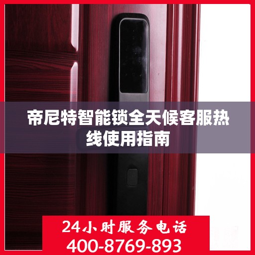 帝尼特智能锁全天候客服热线使用指南