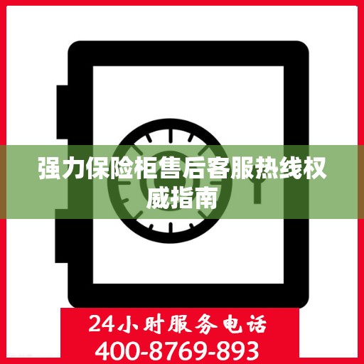 强力保险柜售后客服热线权威指南