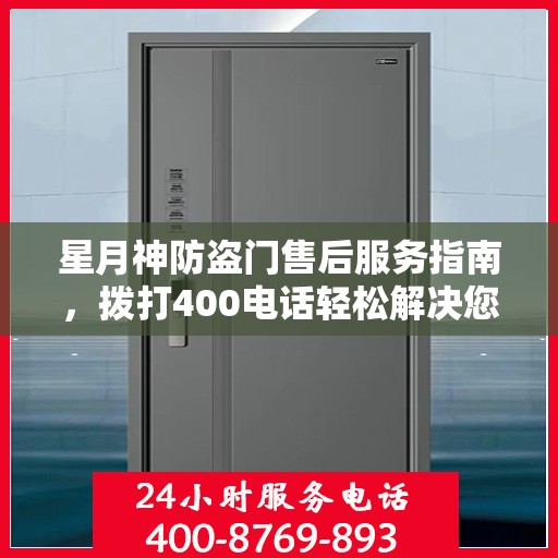 星月神防盗门售后服务指南，拨打400电话轻松解决您的疑问和需求