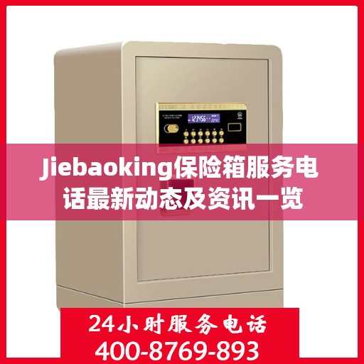 Jiebaoking保险箱服务电话最新动态及资讯一览