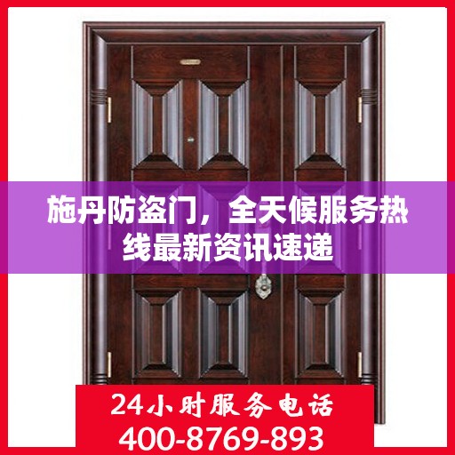 施丹防盗门，全天候服务热线最新资讯速递