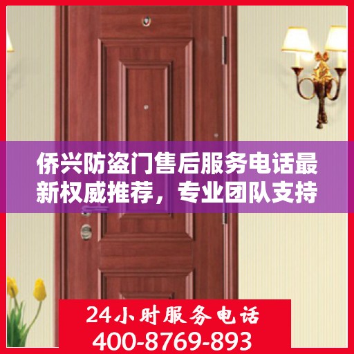侨兴防盗门售后服务电话最新权威推荐，专业团队支持，贴心服务保障