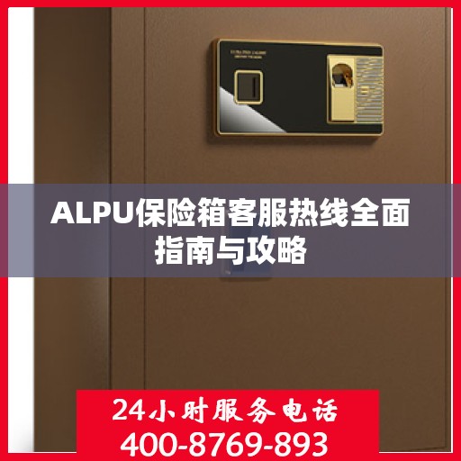 ALPU保险箱客服热线全面指南与攻略