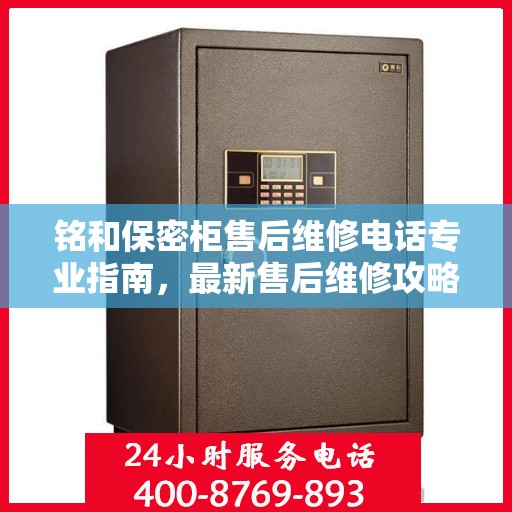 铭和保密柜售后维修电话专业指南，最新售后维修攻略与联系方式
