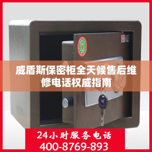 威盾斯保密柜全天候售后维修电话权威指南
