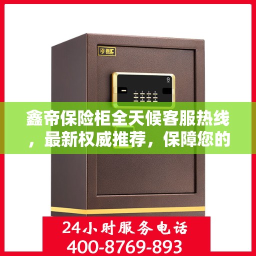 鑫帝保险柜全天候客服热线，最新权威推荐，保障您的安全需求