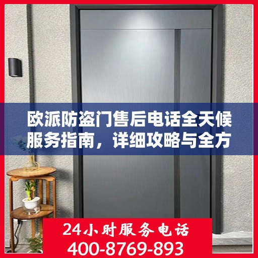 欧派防盗门售后电话全天候服务指南，详细攻略与全方位支持