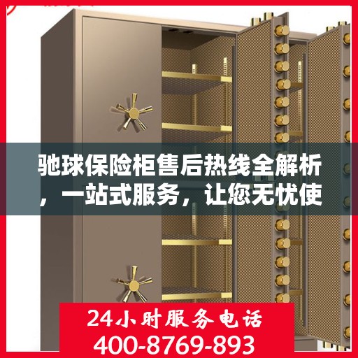 驰球保险柜售后热线全解析，一站式服务，让您无忧使用保险柜