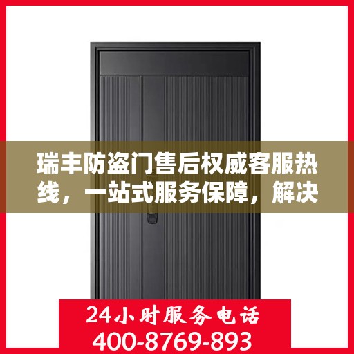 瑞丰防盗门售后权威客服热线，一站式服务保障，解决您的后顾之忧。