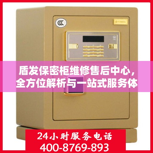 盾发保密柜维修售后中心，全方位解析与一站式服务体验