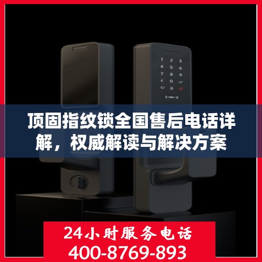 顶固指纹锁全国售后电话详解，权威解读与解决方案