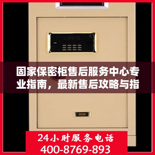 固家保密柜售后服务中心专业指南，最新售后攻略与指南