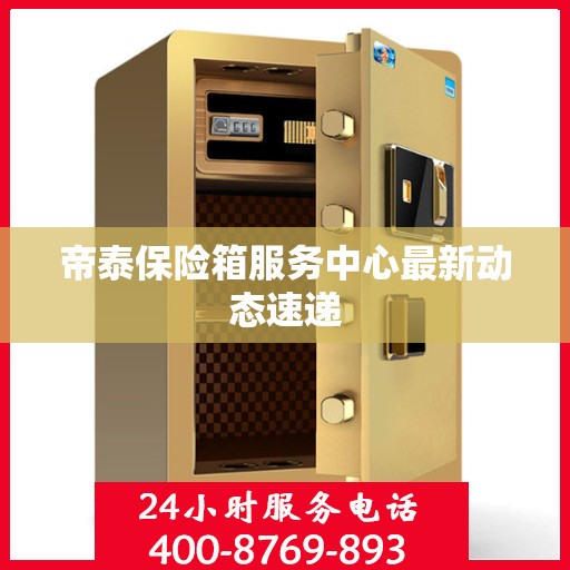 帝泰保险箱服务中心最新动态速递